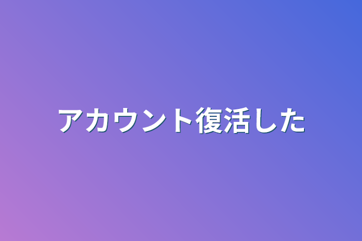 「アカウント復活した&色々報告」のメインビジュアル