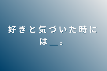 「好 き と 気 づ い た 時 に は ＿ 。」のメインビジュアル