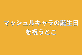 マッシュルキャラの誕生日を祝うとこ