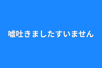 嘘吐きましたすいません