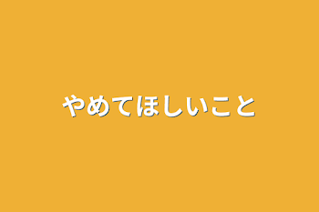 やめてほしいこと