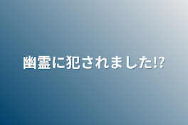 幽霊に犯されました!?