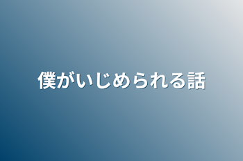 僕がいじめられる話