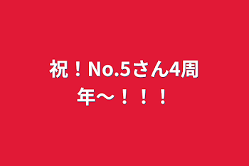 祝！No.5さん4周年〜！！！