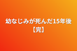 幼なじみが死んだ15年後【完】