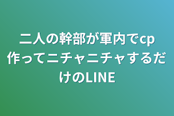 「二人の幹部が軍内でcp作ってニチャニチャするだけのLINE」のメインビジュアル