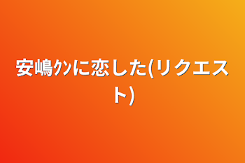 安嶋ｸﾝに恋した(リクエスト)