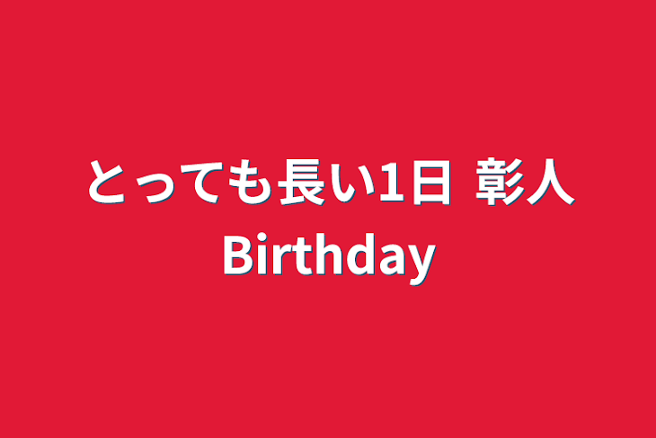 「とっても長い1日    彰人Birthday」のメインビジュアル