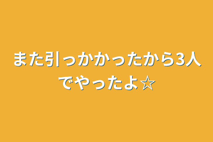 「また引っかかったから3人でやったよ☆」のメインビジュアル