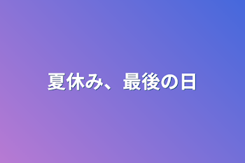 夏休み、最後の日