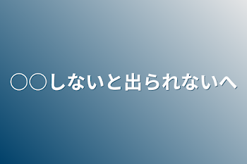 ○○しないと出られない部屋