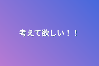 「考えて欲しい！！」のメインビジュアル