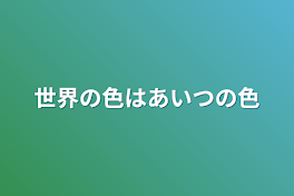 世界の色はあいつの色