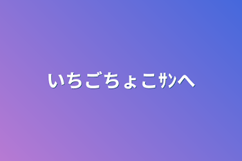 「いちごちょこｻﾝへ」のメインビジュアル