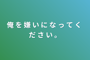 「俺 を 嫌 い に な っ て く だ さ い 。」のメインビジュアル