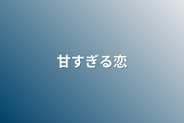 甘すぎる恋