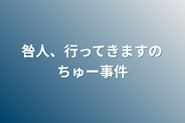 咎人、行ってきますのちゅー事件