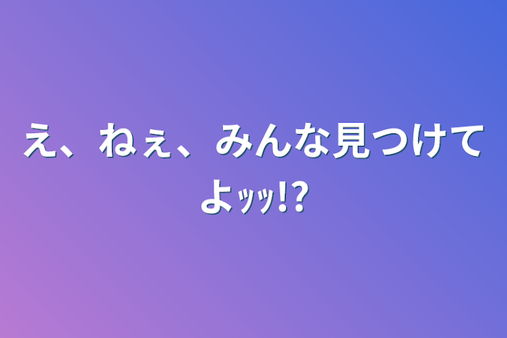 「え、ねぇ、みんな見つけてよｯｯ!?」のメインビジュアル