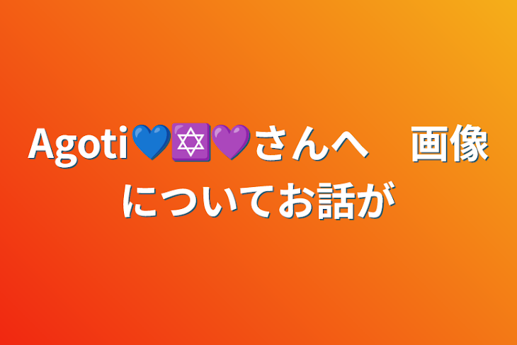 「Agoti💙✡️💜さんへ　画像についてお話が」のメインビジュアル