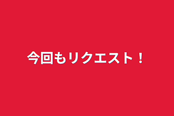 今回もリクエスト！