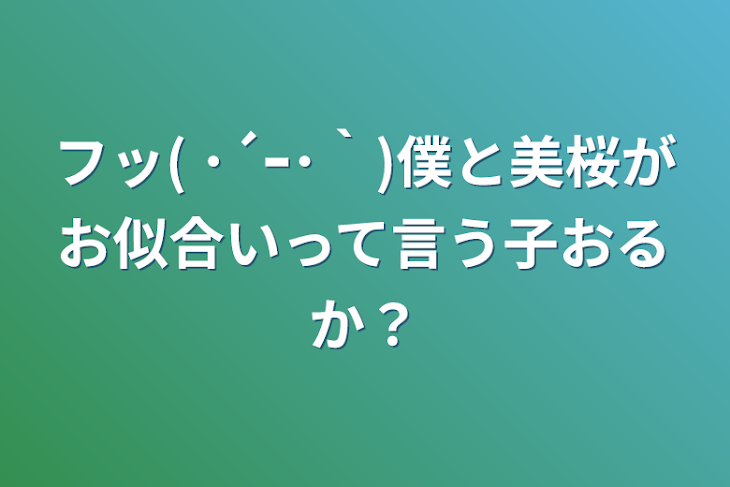 「フッ( ･´ｰ･｀)僕と美桜がお似合いって言う子おるか？」のメインビジュアル