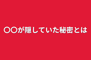 〇〇が隠していた秘密とは