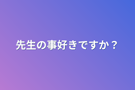 先生の事好きですか？