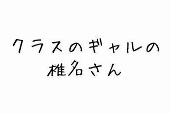 クラスのギャルの椎名さん