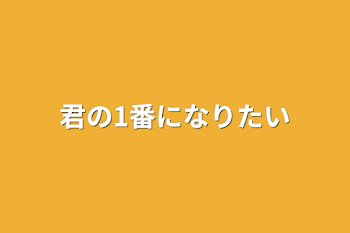 君の1番になりたい