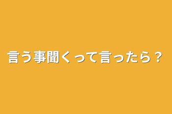 言う事聞くって言ったら？