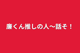 廉くん推しの人～話そ！