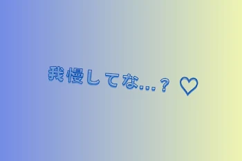 我慢してな…？♡