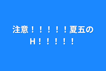 「注意！！！！！夏五のH！！！！！」のメインビジュアル