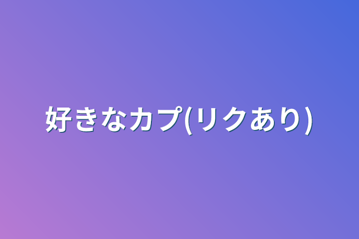 「好きなカプ(リクあり)」のメインビジュアル