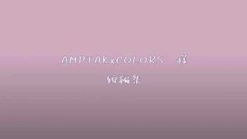 「AMPTAKxCOLORS　様　短編集」のメインビジュアル