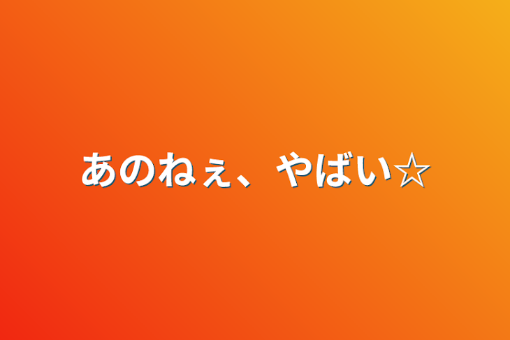 「あのねぇ、やばい☆」のメインビジュアル