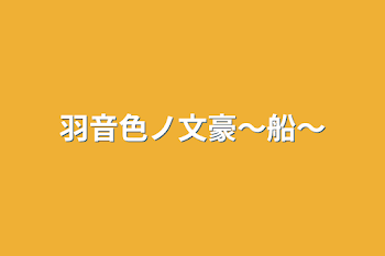 羽音色ノ文豪〜船〜