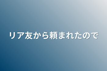 リア友から頼まれたので