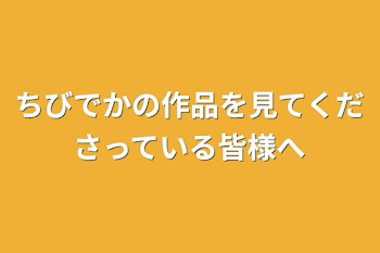 ちびでかの作品を見てくださっている皆様へ