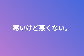 寒いけど悪くない。