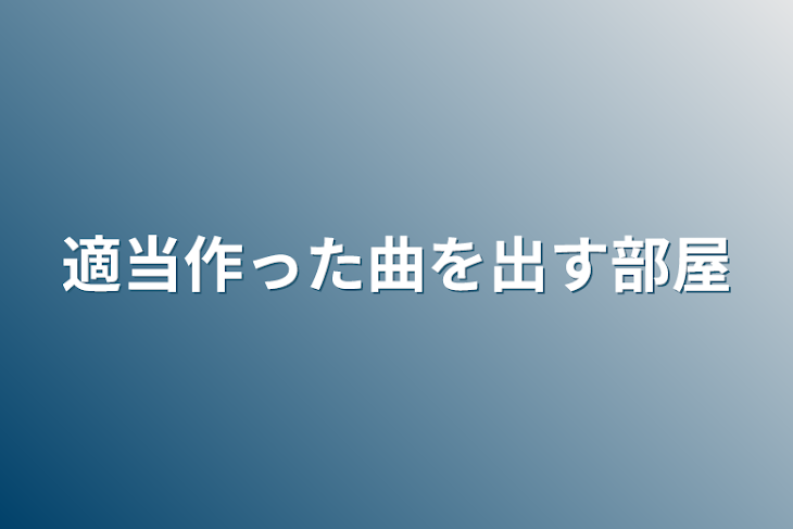 「適当作った曲を出す部屋」のメインビジュアル