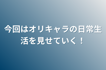 今回はオリキャラの日常生活を見せていく！