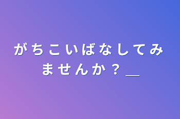 が ち こ い ば な し て み ま せ ん か ？ ＿