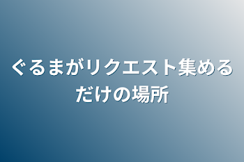 ぐるまがリクエスト集めるだけの場所