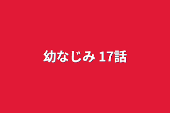 幼なじみ 17話