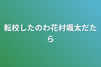 転校したのわ花村颯太だたら