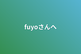 fuyoさんへ