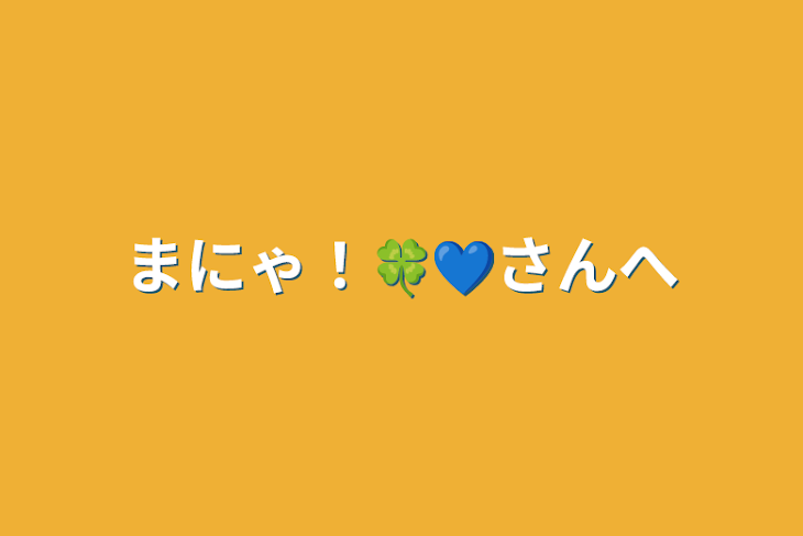 「まにゃ！🍀💙さんへ」のメインビジュアル