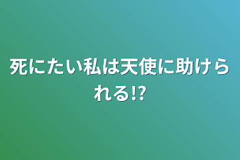 死にたい私は天使に助けられる!?