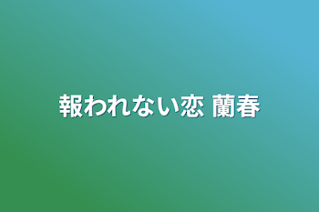 報われない恋   蘭春